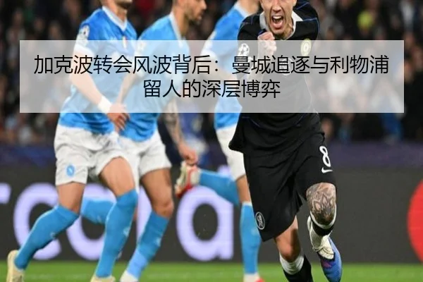 加克波转会风波背后:曼城追逐与利物浦留人的深层博弈
